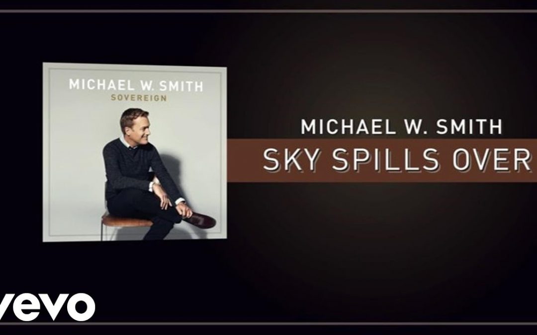 Video+Lyrics: Sky Spills Over by Micheal W Smith