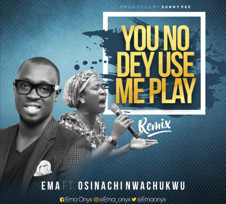 Video+Lyrics: You No Dey Use Me Play by Ema Onyx ft Osinachi Nwachukwu
