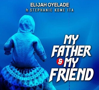 Video+Lyrics: My Father And My Friend by Elijah Oyelade ft Stephanie Kome Ita