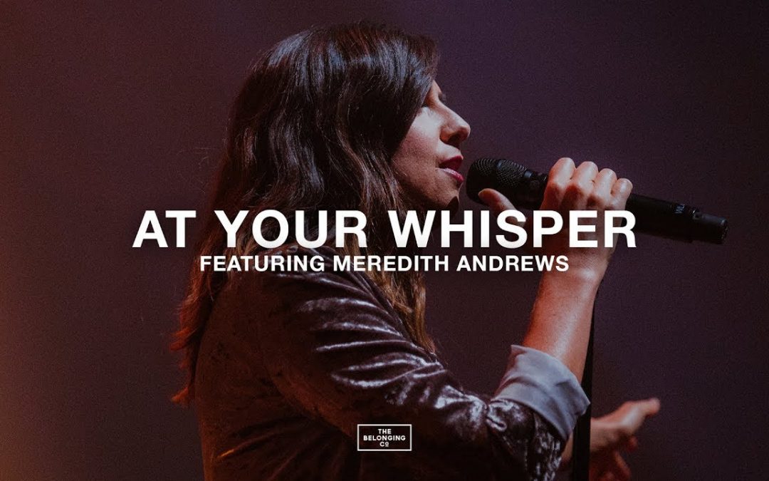 Video+Lyrics: At Your Whisper by The Belonging Co ft Meredith Andrews