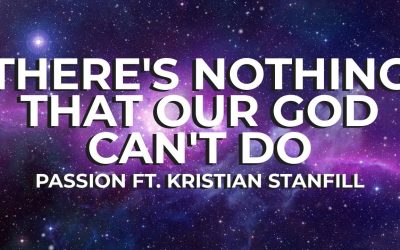 Video+Lyrics: There’s Nothing That Our God Can’t Do – Passion ft Kristian Stanfill,