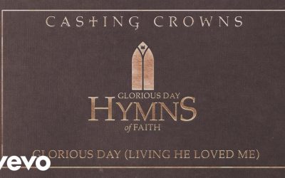 Video+Lyrics: Glorious Day (Living He Loved Me) – Casting Crowns