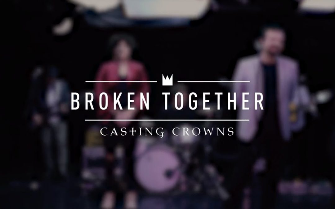 Video+Lyrics: Broken Together – Casting Crowns