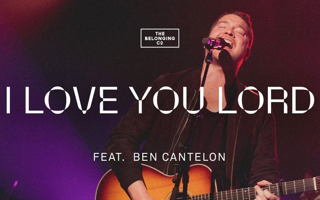 Video+Lyrics: I Love You Lord – The Belonging Co ft Ben Cantelon