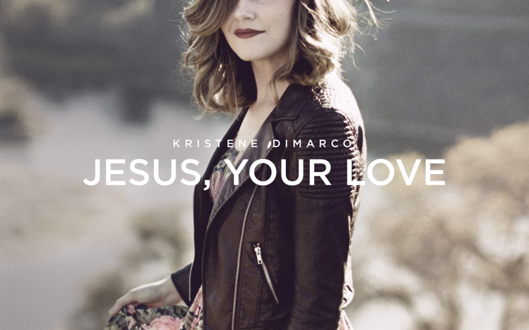 Video+Lyrics: Jesus, Your Love – Kristene Dimarco