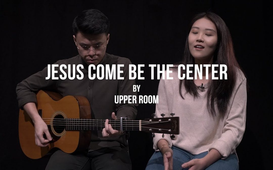 Video+Lyrics: Jesus Come Be The Center – UPPERROOM