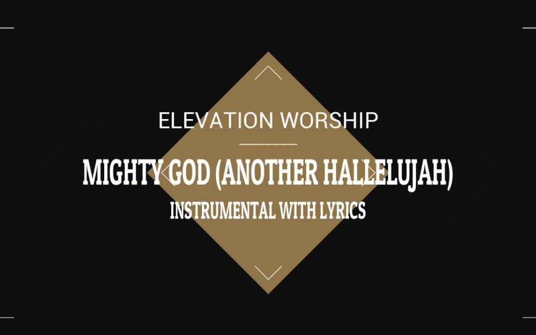 Video+Lyrics: Mighty God (Another Hallelujah) – Elevation Worship