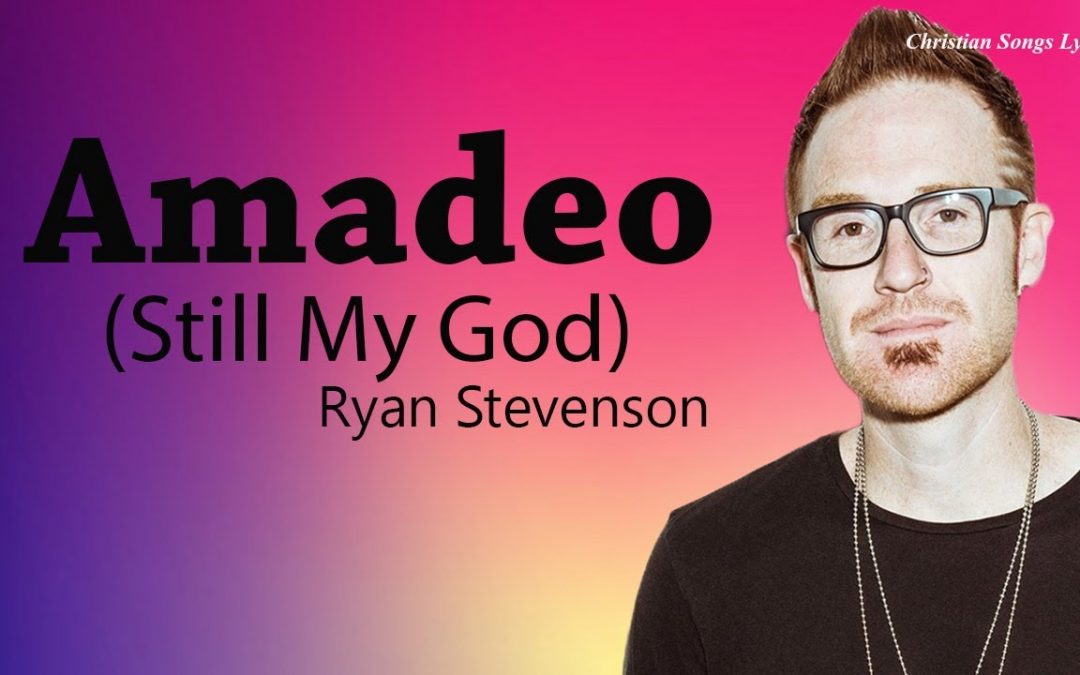 Video+Lyrics: Amadeo (Still My God) – Ryan Stevenson