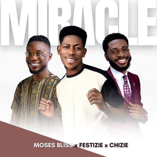 Lyrics: Miracle By Moses Bliss, Festize & Chizie