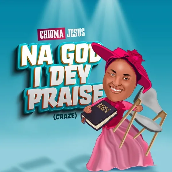 [Lyrics] Na God I Dey Praise By Chioma Jesus