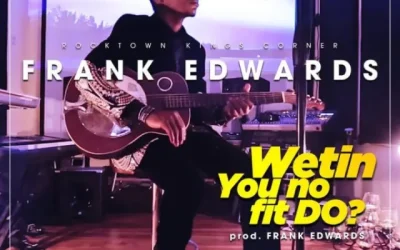 [Lyrics] Frank Edwards – Wetin You No Fit Do