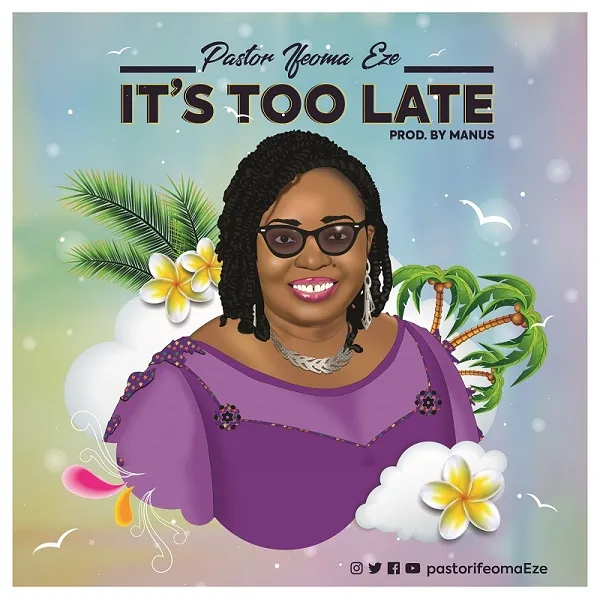 t’s Too Late – Pastor Ifeoma Eze