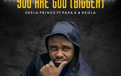 You Are God (Bigger) – Ukela Prince Ft. Papa K & Deola