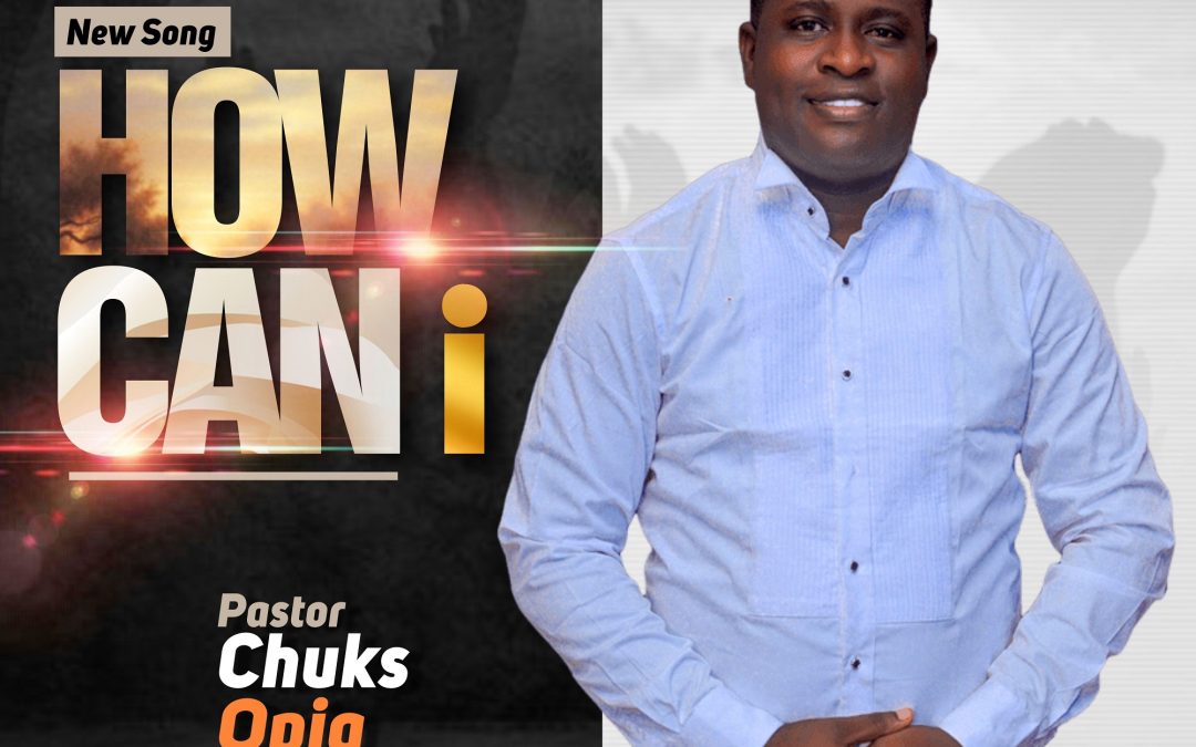 Pastor Chuks Opia – How Can I Lyrics