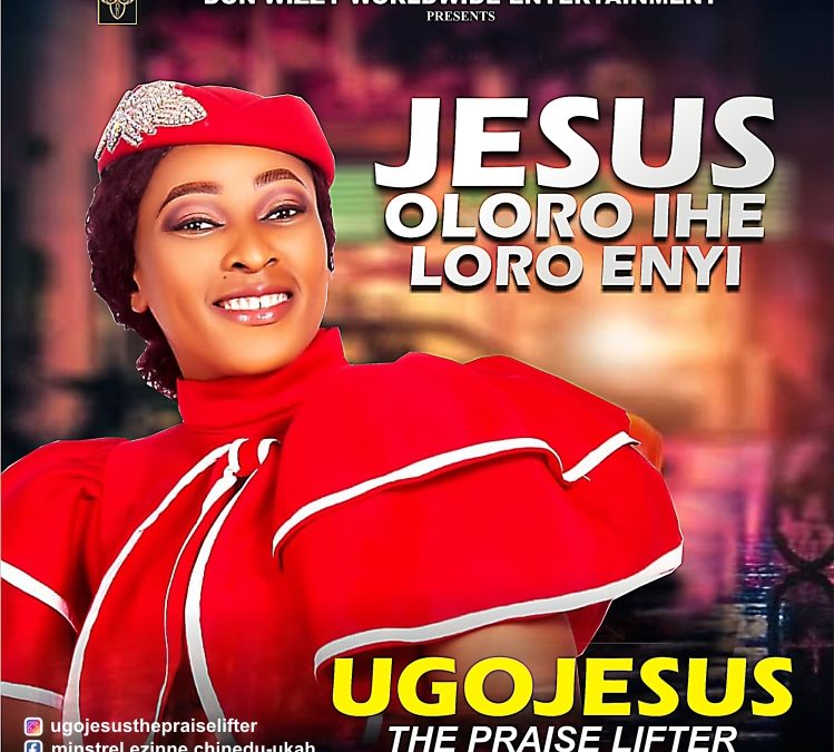 esus Oloro Ihe Loro Enyi – Ugojesus (The Praise Lifter)