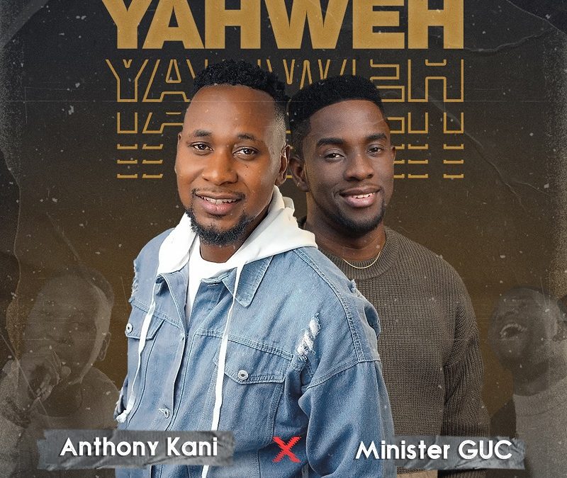 LYRICS: Yahweh Remix – Anthony Kani ft Minister GUC